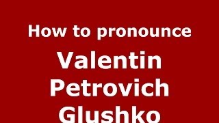 How to pronounce Valentin Petrovich Glushko