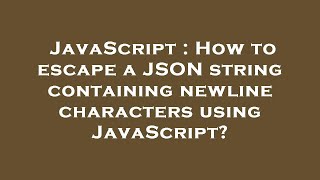 JavaScript : How to escape a JSON string containing newline characters using JavaScript?