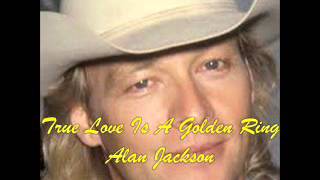 Alan Jackson   -   True Love Is A Golden Ring  ( w / lyrics )