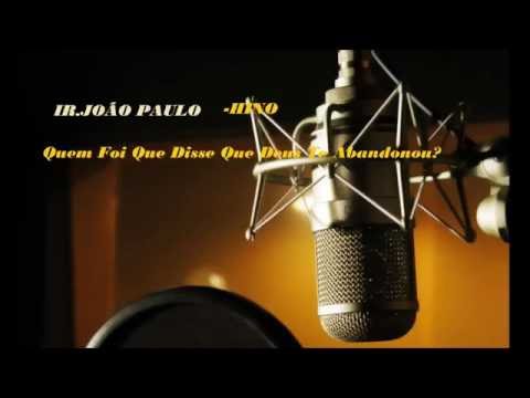 IR JOÃO PAULO - *QUEM FOI QUE DISSE QUE DEUS TE ABANDONOU*