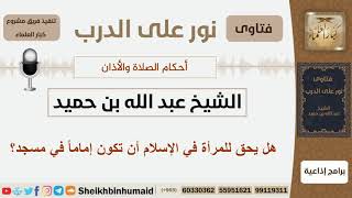 صورة هل يحق للمرأة في الإسلام أن تكون إماماً في مسجد؟ الشيخ ابن حميد - مشروع كبار العلماء