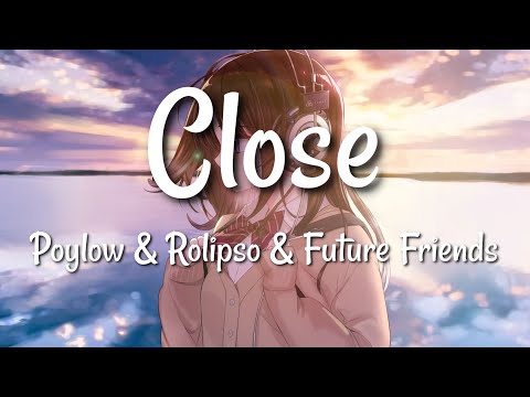 Poylow & Rolipso & Future Friends - Close (Lyrics)
