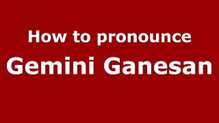 How to pronounce Gemini Ganesan