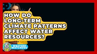 How Do Long-term Climate Patterns Affect Water Resources? - Weather Watchdog
