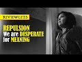 REPULSION We Are Desperate For Meaning The Critic Richard Thrill S Film Review
