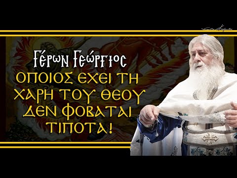 Γέρων Γεώργιος: ''ΟΠΟΙΟΣ ΕΧΕΙ ΤΗ ΧΑΡΗ ΤΟΥ ΘΕΟΥ ΔΕΝ ΦΟΒΑΤΑΙ ΤΙΠΟΤΑ!''