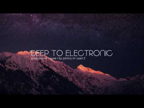 Deep To Electronic | Progressive House | Part 2 | 2017 Mixed By Johnny M