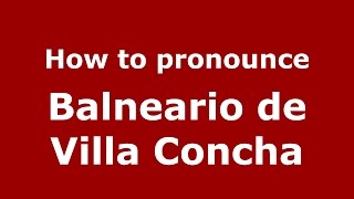 How to pronounce Balneario De Villa Concha