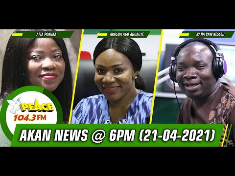 Akan News @ 6pm On Peace 104.3 FM (21/04/2021)