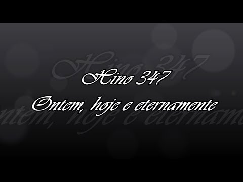 Hino 347 -  Ontem, hoje e eternamente