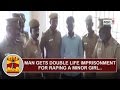Man Gets Double Life Imprisonment For Raping Minor Girl Thanthi TV