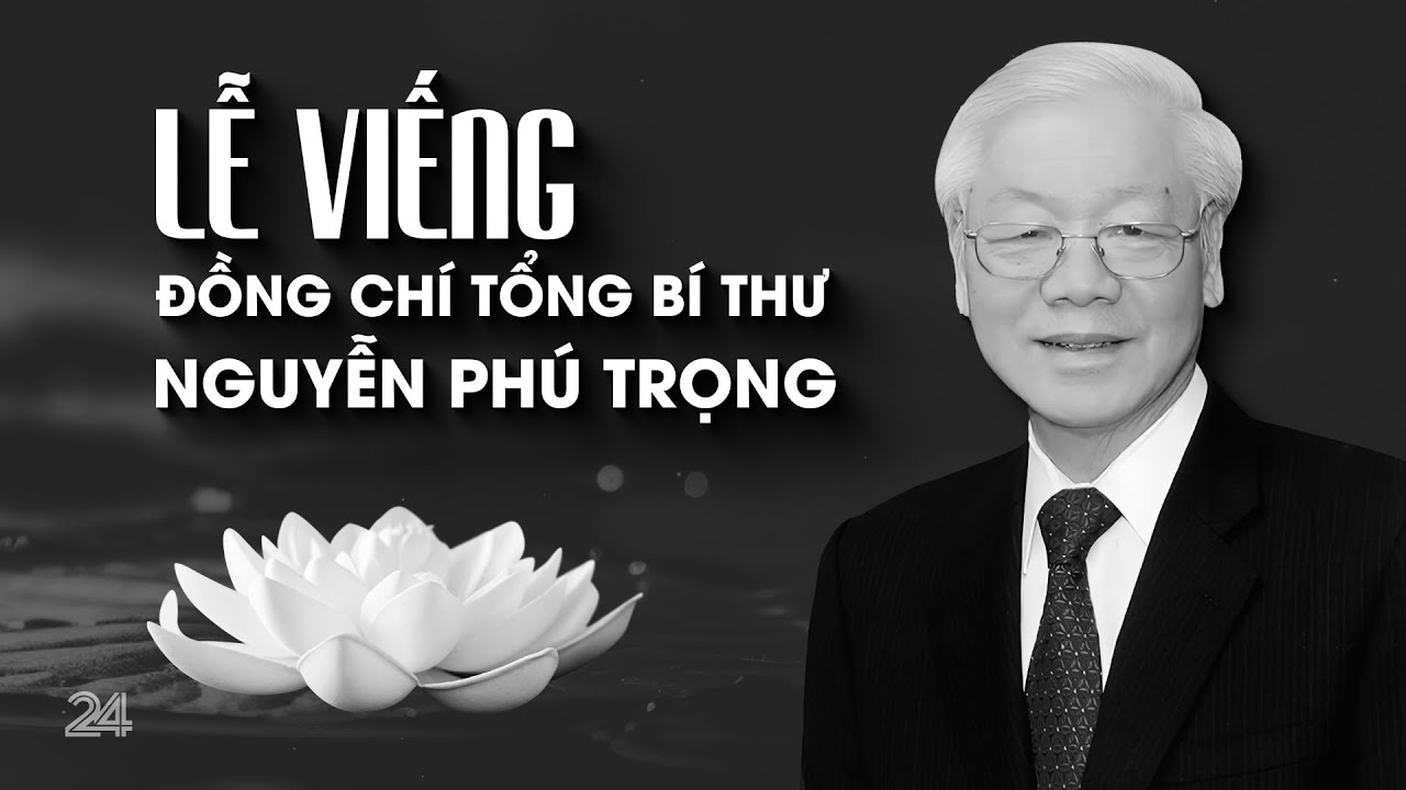 LỄ VIẾNG ĐỒNG CHÍ TỔNG BÍ THƯ NGUYỄN PHÚ TRỌNG