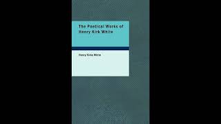 The Poetical Works of Henry Kirk White: With a Memoir