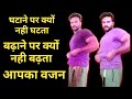 आपके शरीर का वजन घटाने पर क्यों नही घटता ओर बढ़ाने पर क्यों नही बढ़ता सबकुछ इस वीडियो में