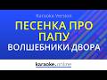 Песенка про папу - Волшебники Двора (Karaoke version)