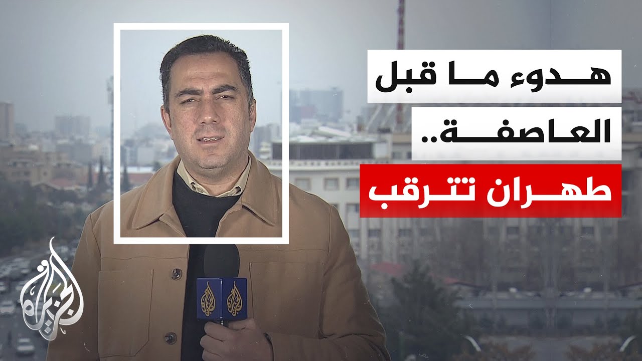 مراسل الجزيرة: طهران تترقب ضربة أمريكية "وشيكة" والشارع يحافظ على هدوئه