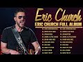 Eric Church Best Songs Playlist Ever Greatest Hits Of Eric Church Full Album