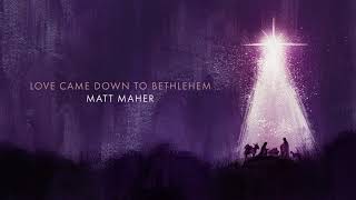 Matt Maher – Love Came Down To Bethlehem
