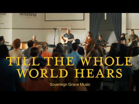 Till The Whole World Hears - Sovereign Grace…