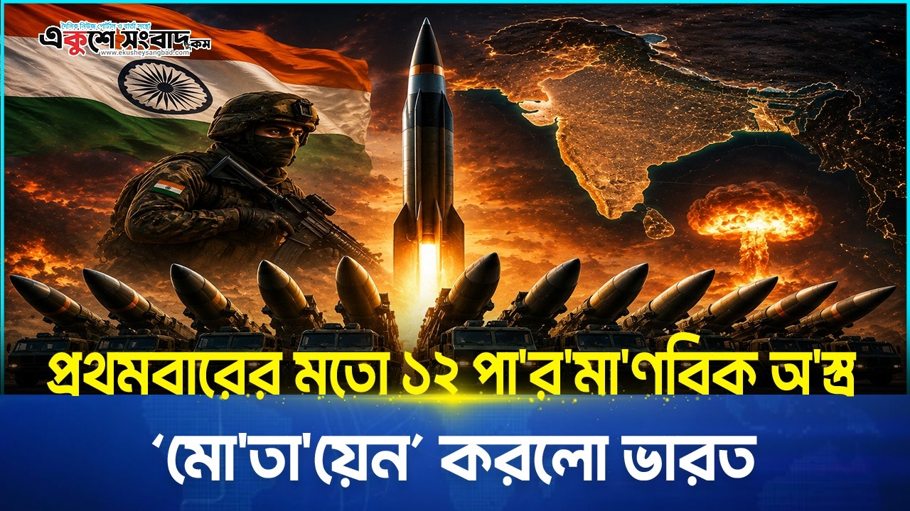  প্রথমবারের মতো ১২ পারমাণবিক অস্ত্র মোতায়েন করলো ভারত