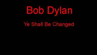 Bob Dylan Ye Shall Be Changed + Lyrics