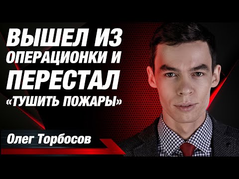Как выйти из операционки и перестать «тушить пожары»? Расскажет Олег Торбосов