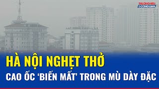 Tại sao Hà Nội mờ mịt, ô nhiễm chạm ngưỡng xấu? | THCL