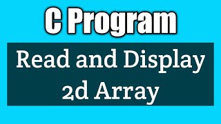 Write a program to read and display the elements of 2d array in c | Vision Academy