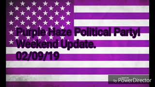 Purple Haze political party weekend Update 2/9/19 Vol.3