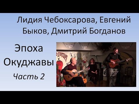 Л. Чебоксарова, Е. Быков, Д. Богданов - Эпоха Окуджавы. Часть 2