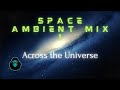 Space Ambient Mix 1 - Across the Universe ...