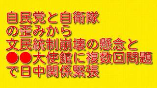 自民党と自衛隊の歪みから文民統制崩壊の懸念と●●大使館に複数回問題で日中関係緊張