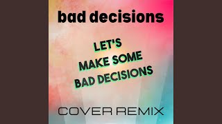 Bad Decisions (Let&#39;s Make Some Bad Decisions Cover Remix)