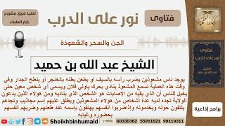 ماحكم المشعوذين الذين يضربون أنفسهم بالسيوف وينادون بأسماء الأولياء؟ ابن حميد - مشروح كبار العلماء image