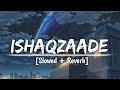 Ishaqzaade - [ Slowed + Reverb] | Arjun Kapoor | Parineeti Chopra | Javed Ali | Shreya G | Lofi mix