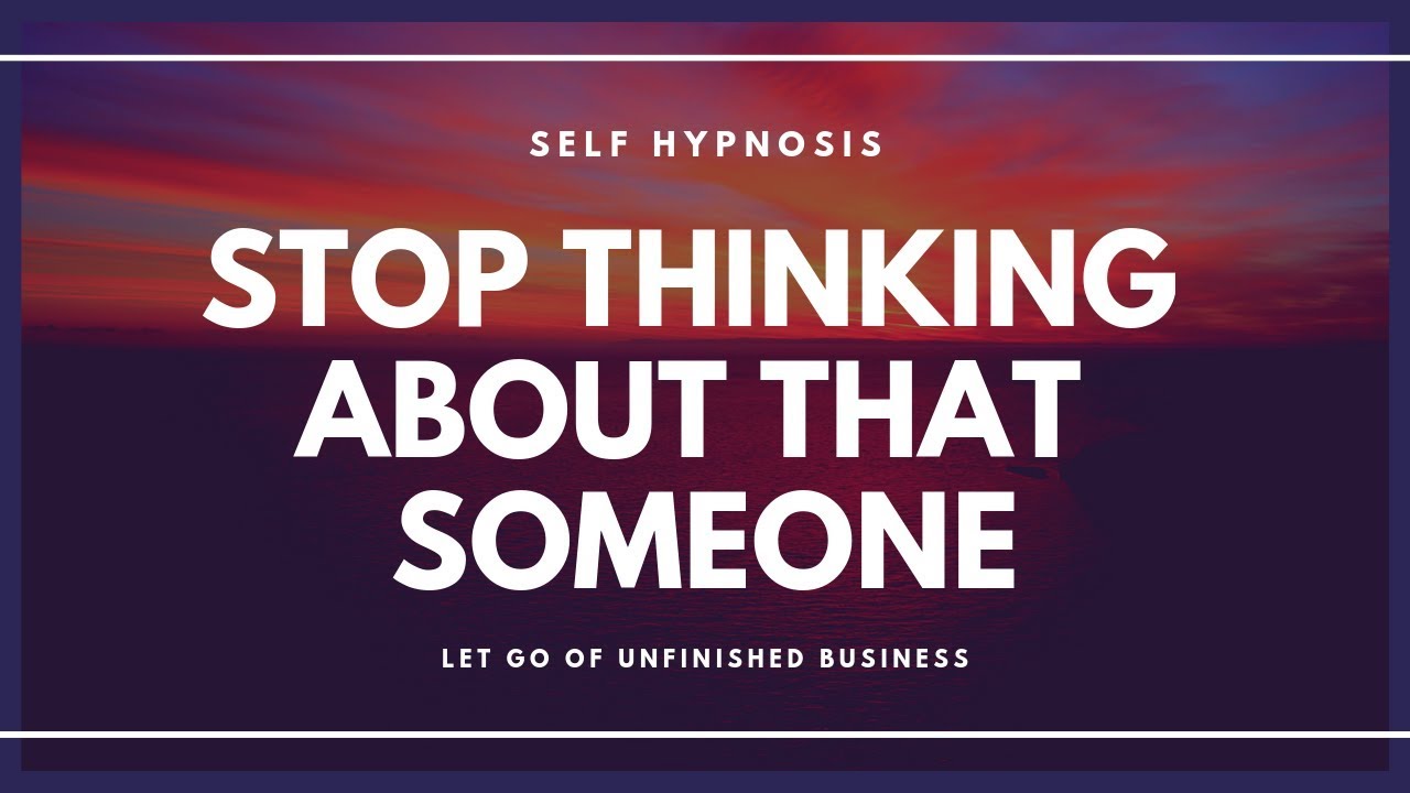 HYPNOSIS Stop Thinking About That Someone and Let Go of Unfinished Business.