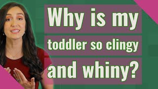 Why is my toddler so clingy and whiny?