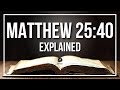MATTHEW 25:40 Explained - What Does The Bible Verse MATTHEW 25:40 [KJV] REALLY Mean?