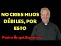 Estás Criando Hijos DÉBILES Y Es Tu Culpa  | Padre Ángel Espinosa