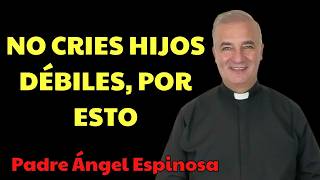 Estás Criando Hijos DÉBILES Y Es Tu Culpa  | Padre Ángel Espinosa