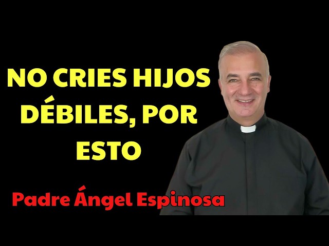Estás Criando Hijos DÉBILES Y Es Tu Culpa  | Padre Ángel Espinosa