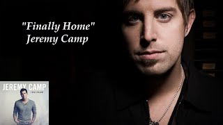 &quot;Finally Home&quot; - Jeremy Camp (Lyrics)