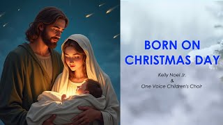 Born On Christmas Day – Kelly Noel Jr. &amp; One Voice Children’s Choir