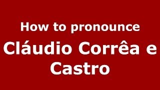 How to pronounce Cláudio Corrêa E Castro