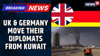 BREAKING | Diplomatic Exodus: Germany and Britain Withdraw from Kuwait Amid Rising Tensions | News18