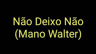 Mano Walter - Não Deixo Não (Letra)