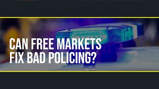 Can free markets fix bad policing?
