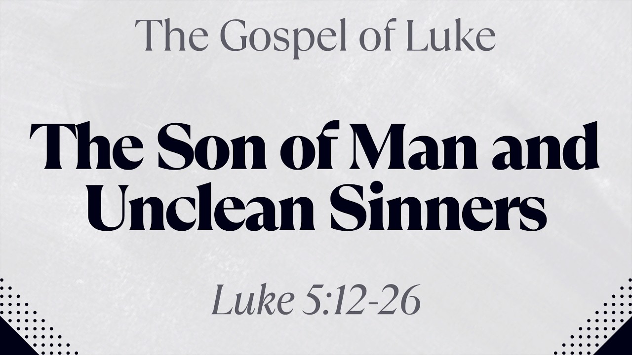 The Son of Man and Unclean Sinners - Luke 5:12-26