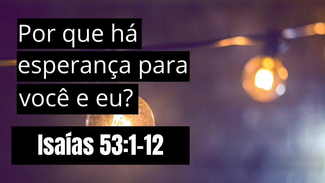 Pregação | Isaías 53:1-12 | Por que há esperança para você e eu?