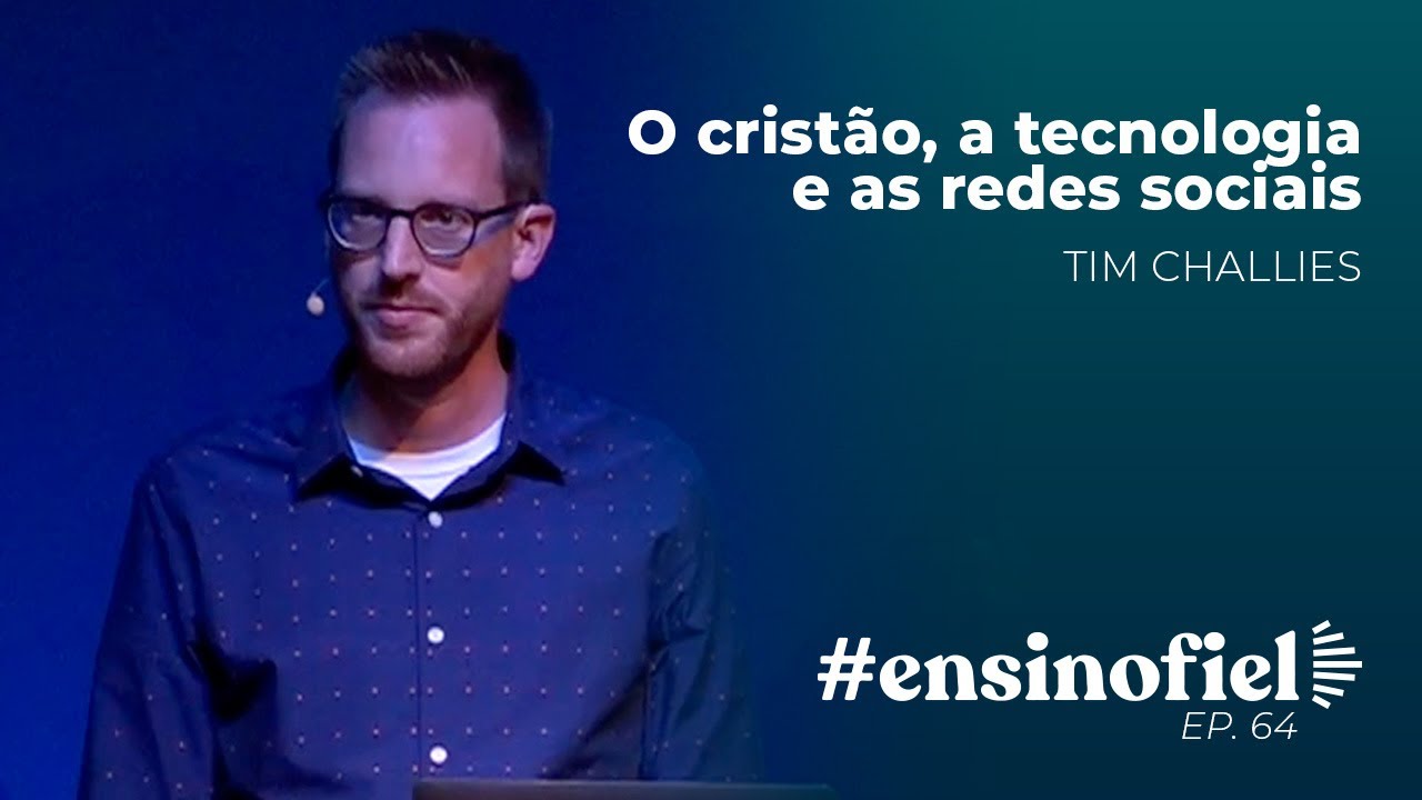 O cristão, a tecnologia e as redes sociais - Tim Challies (#EnsinoFiel @Ep.64)